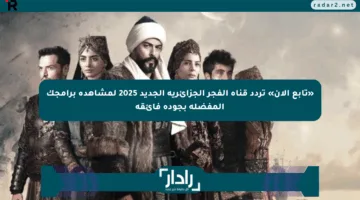 «تابع الآن» تردد قناة الفجر الجزائرية الجديد 2025 لمشاهدة برامجك المفضلة بجودة فائقة